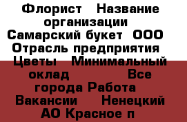 Флорист › Название организации ­ Самарский букет, ООО › Отрасль предприятия ­ Цветы › Минимальный оклад ­ 25 000 - Все города Работа » Вакансии   . Ненецкий АО,Красное п.